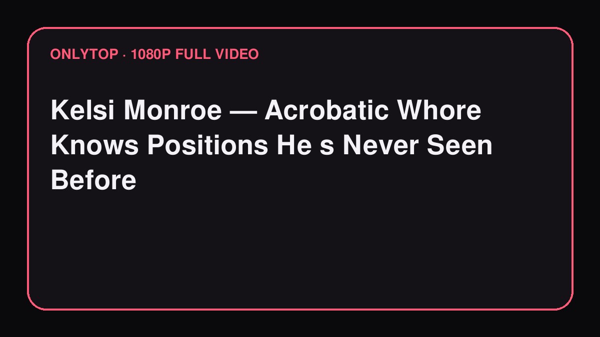 Kelsi Monroe — Acrobatic Whore Knows Positions He s Never Seen Before