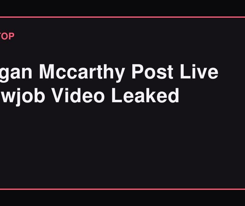 Megan Mccarthy Post Live Blowjob Video Leaked