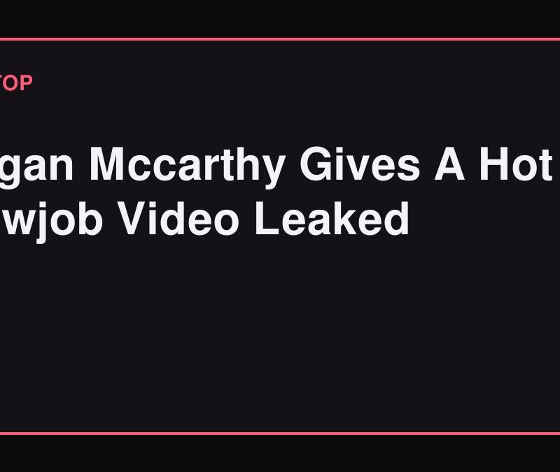 Megan Mccarthy Gives A Hot Blowjob Video Leaked