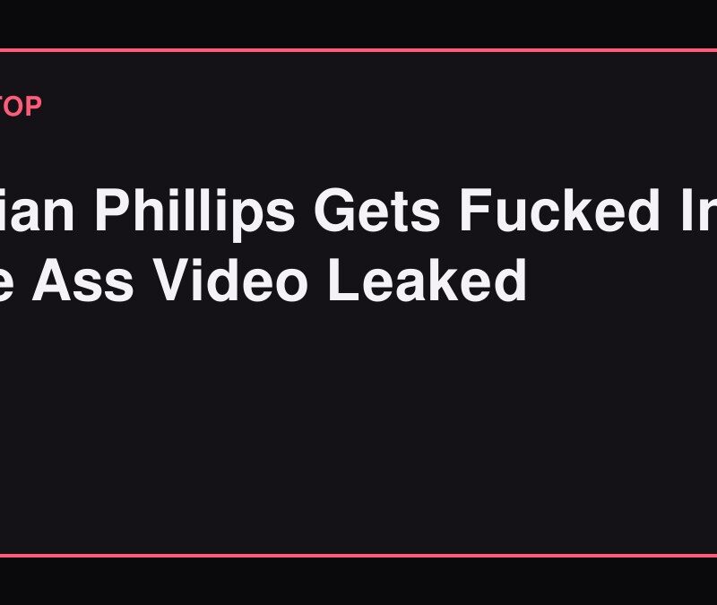 Lillian Phillips Gets Fucked In The Ass Video Leaked